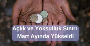 açlık ve yoksulluk sınırı mart ayında yükseldi