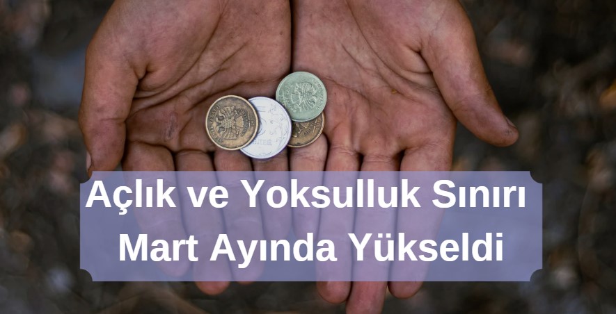 açlık ve yoksulluk sınırı mart ayında yükseldi